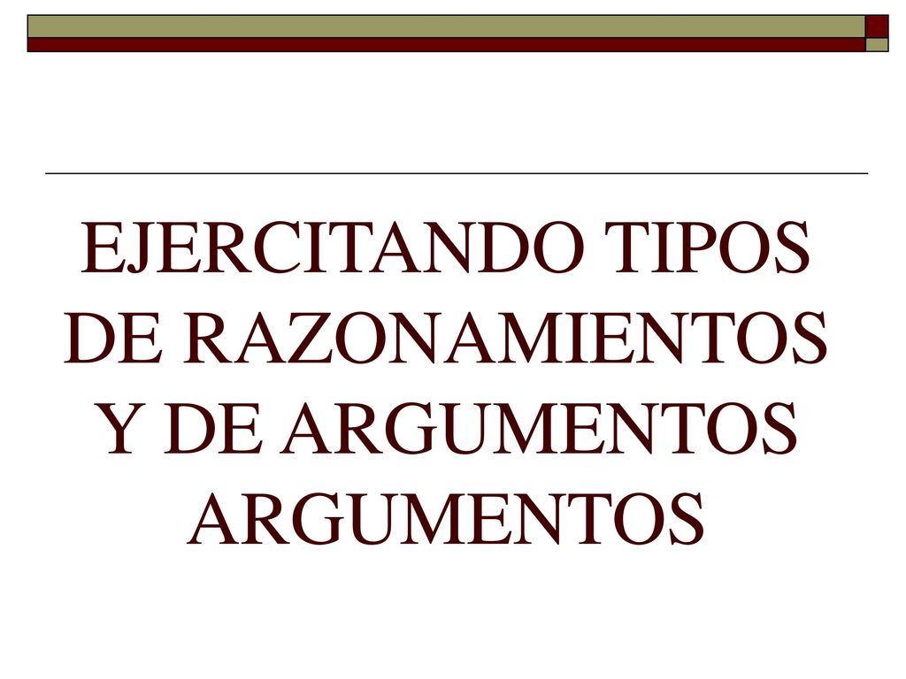 EJERCITANDO TIPOS DE RAZONAMIENTOS Y DE ARGUMENTOS ARGUMENTOS