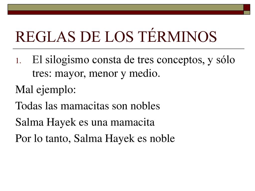 REGLAS DE LOS TÉRMINOS El silogismo consta de tres conceptos, y sólo tres: mayor, menor y medio. Mal ejemplo: