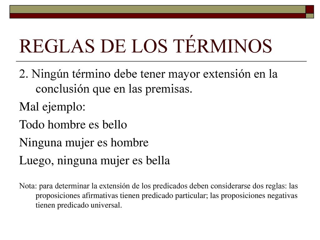 REGLAS DE LOS TÉRMINOS 2. Ningún término debe tener mayor extensión en la conclusión que en las premisas.