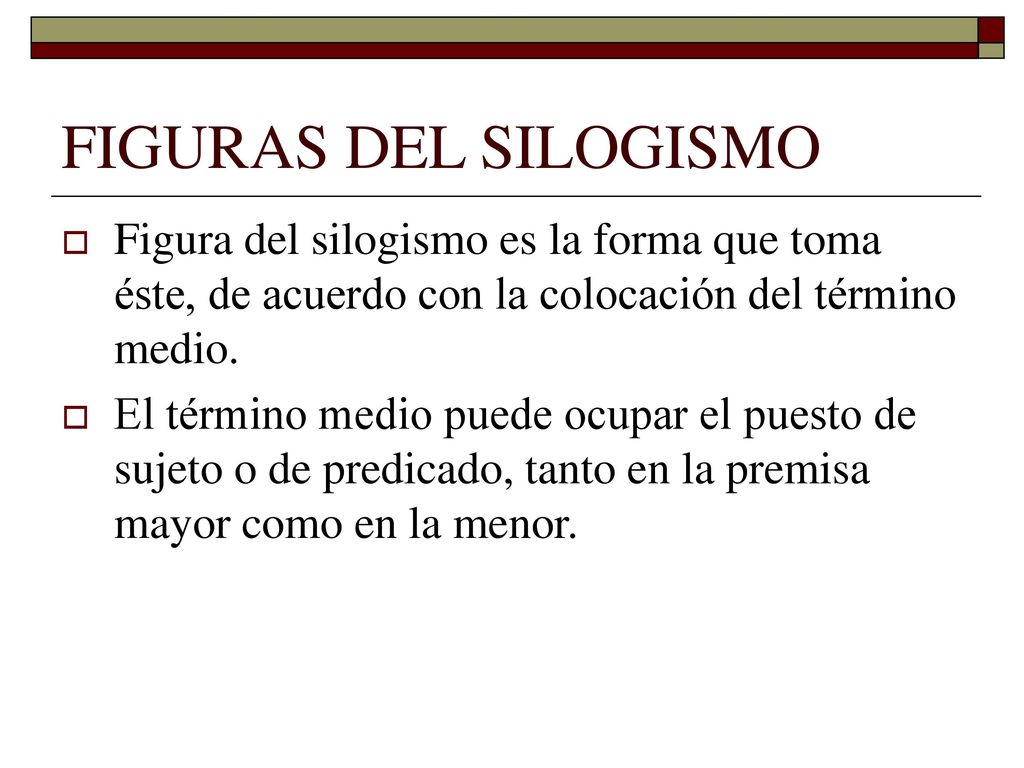 FIGURAS DEL SILOGISMO Figura del silogismo es la forma que toma éste, de acuerdo con la colocación del término medio.