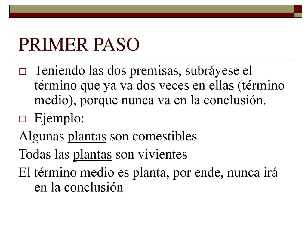 PRIMER PASO Teniendo las dos premisas, subráyese el término que ya va dos veces en ellas (término medio), porque nunca va en la conclusión.