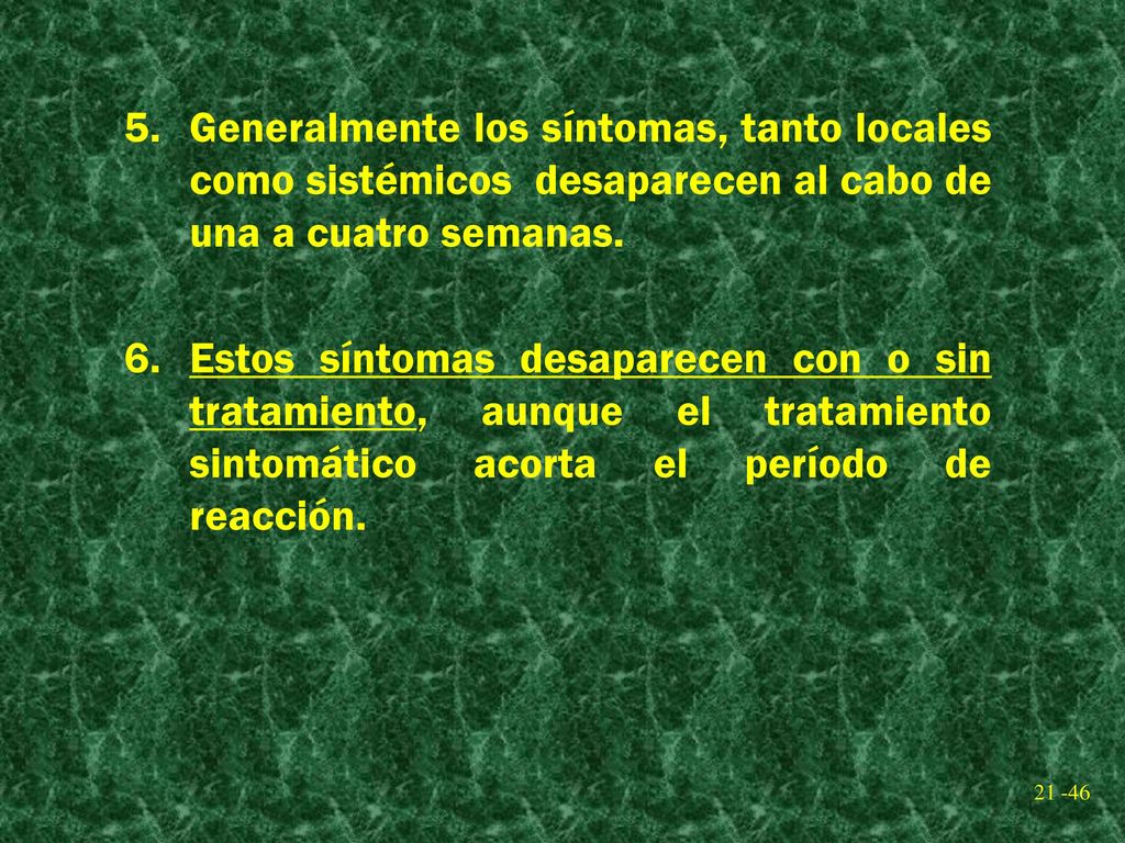 Generalmente los síntomas, tanto locales como sistémicos desaparecen al cabo de una a cuatro semanas.