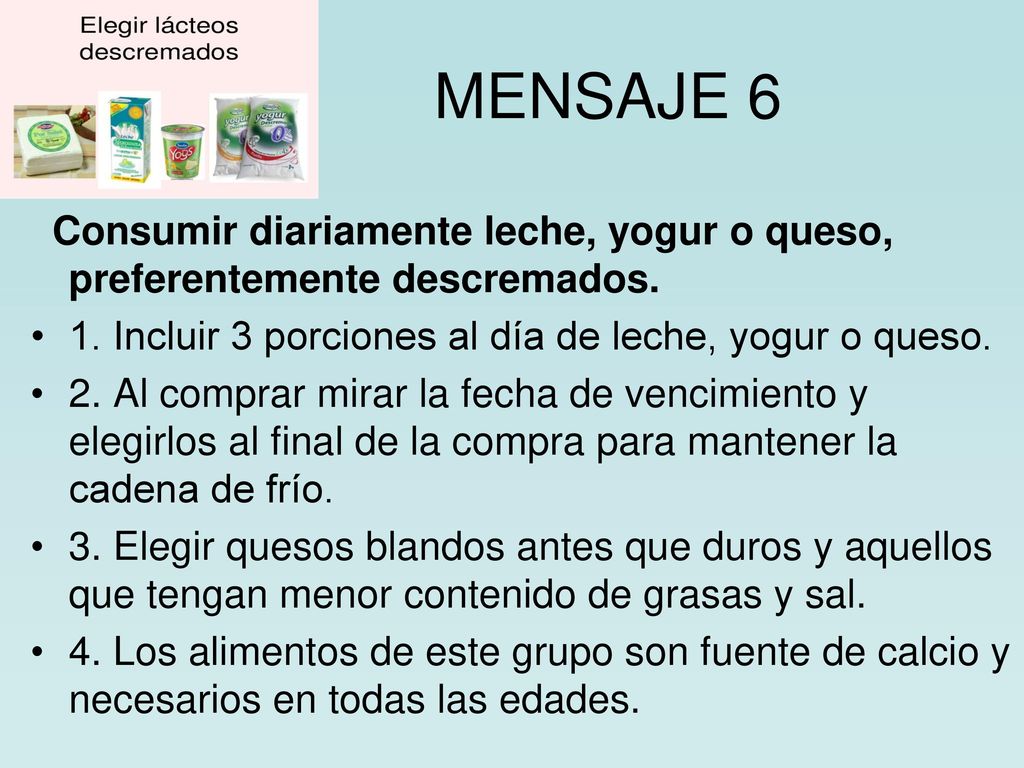 MENSAJE 6 Consumir diariamente leche, yogur o queso, preferentemente descremados. 1. Incluir 3 porciones al día de leche, yogur o queso.