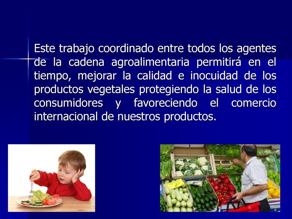 Este trabajo coordinado entre todos los agentes de la cadena agroalimentaria permitirá en el tiempo, mejorar la calidad e inocuidad de los productos vegetales protegiendo la salud de los consumidores y favoreciendo el comercio internacional de nuestros productos.