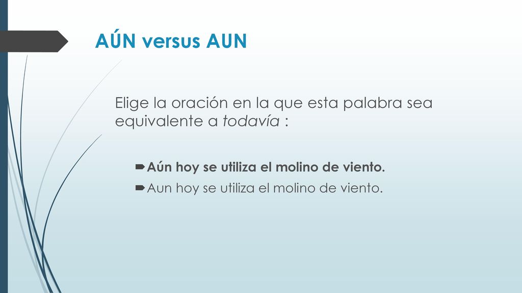 AÚN versus AUN Elige la oración en la que esta palabra sea equivalente a todavía : Aún hoy se utiliza el molino de viento.