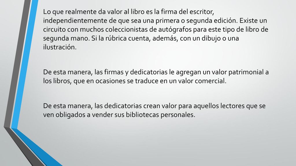 Lo que realmente da valor al libro es la firma del escritor, independientemente de que sea una primera o segunda edición. Existe un circuito con muchos coleccionistas de autógrafos para este tipo de libro de segunda mano. Si la rúbrica cuenta, además, con un dibujo o una ilustración.