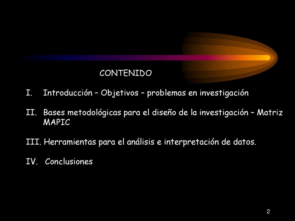 CONTENIDO I. Introducción – Objetivos – problemas en investigación. II. Bases metodológicas para el diseño de la investigación – Matriz.