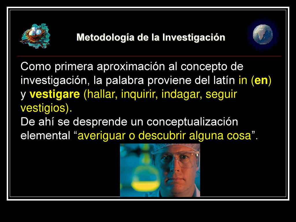 Como primera aproximación al concepto de investigación, la palabra proviene del latín in (en) y vestigare (hallar, inquirir, indagar, seguir vestigios).