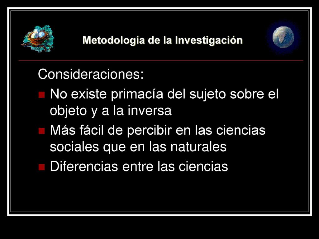 Consideraciones: No existe primacía del sujeto sobre el objeto y a la inversa. Más fácil de percibir en las ciencias sociales que en las naturales.