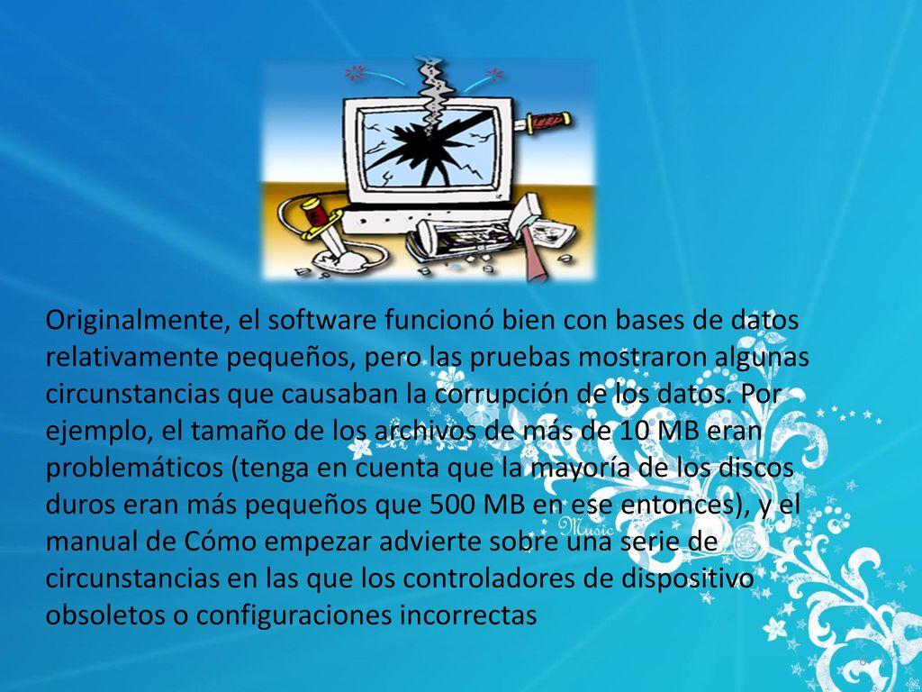 Originalmente, el software funcionó bien con bases de datos relativamente pequeños, pero las pruebas mostraron algunas circunstancias que causaban la corrupción de los datos.
