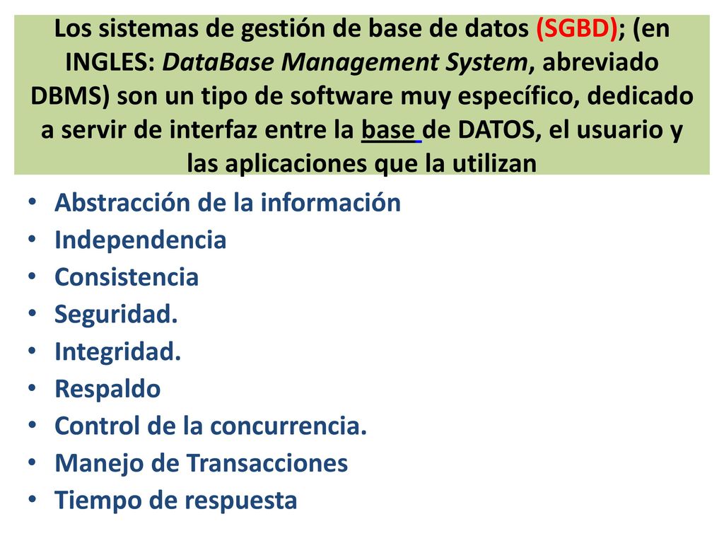 Los sistemas de gestión de base de datos (SGBD); (en INGLES: DataBase Management System, abreviado DBMS) son un tipo de software muy específico, dedicado a servir de interfaz entre la base de DATOS, el usuario y las aplicaciones que la utilizan