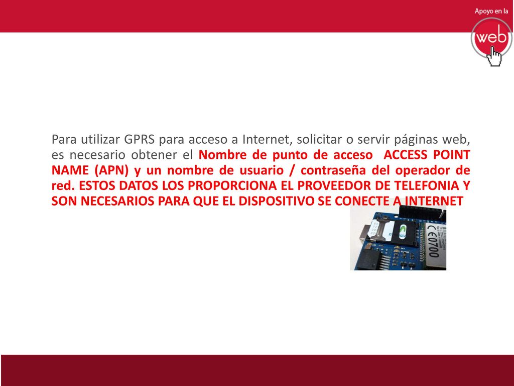 Para utilizar GPRS para acceso a Internet, solicitar o servir páginas web, es necesario obtener el Nombre de punto de acceso ACCESS POINT NAME (APN) y un nombre de usuario / contraseña del operador de red.
