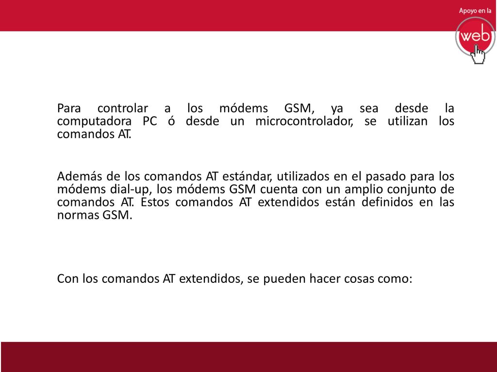 Para controlar a los módems GSM, ya sea desde la computadora PC ó desde un microcontrolador, se utilizan los comandos AT.