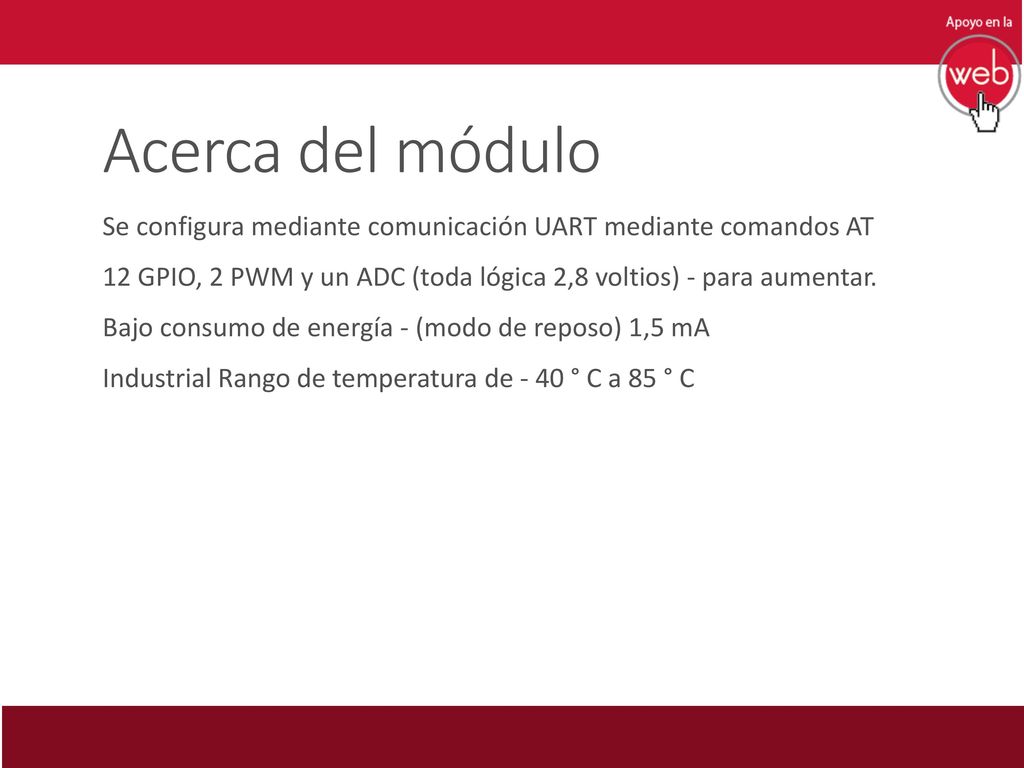 Acerca del módulo Se configura mediante comunicación UART mediante comandos AT. 12 GPIO, 2 PWM y un ADC (toda lógica 2,8 voltios) - para aumentar.
