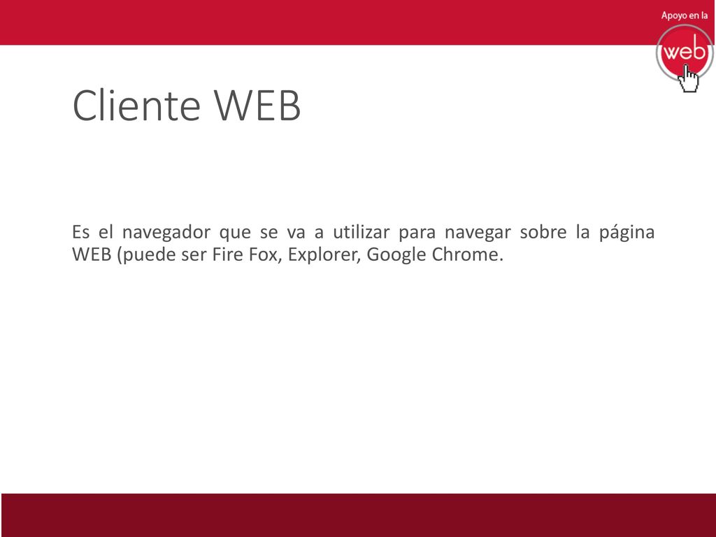 Cliente WEB Es el navegador que se va a utilizar para navegar sobre la página WEB (puede ser Fire Fox, Explorer, Google Chrome.