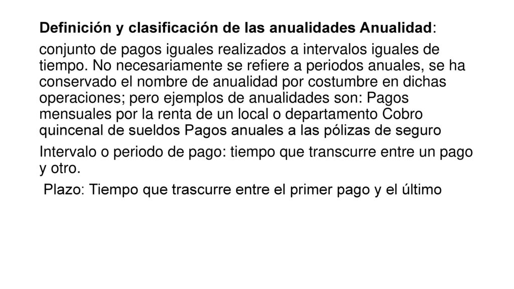 Definición y clasificación de las anualidades Anualidad: conjunto de pagos iguales realizados a intervalos iguales de tiempo.