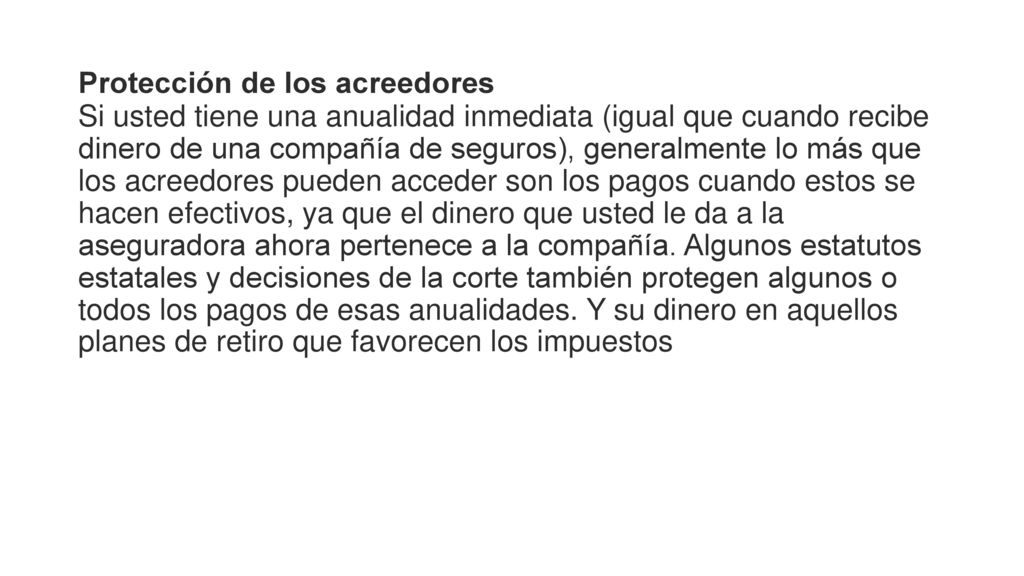 Protección de los acreedores Si usted tiene una anualidad inmediata (igual que cuando recibe dinero de una compañía de seguros), generalmente lo más que los acreedores pueden acceder son los pagos cuando estos se hacen efectivos, ya que el dinero que usted le da a la aseguradora ahora pertenece a la compañía.