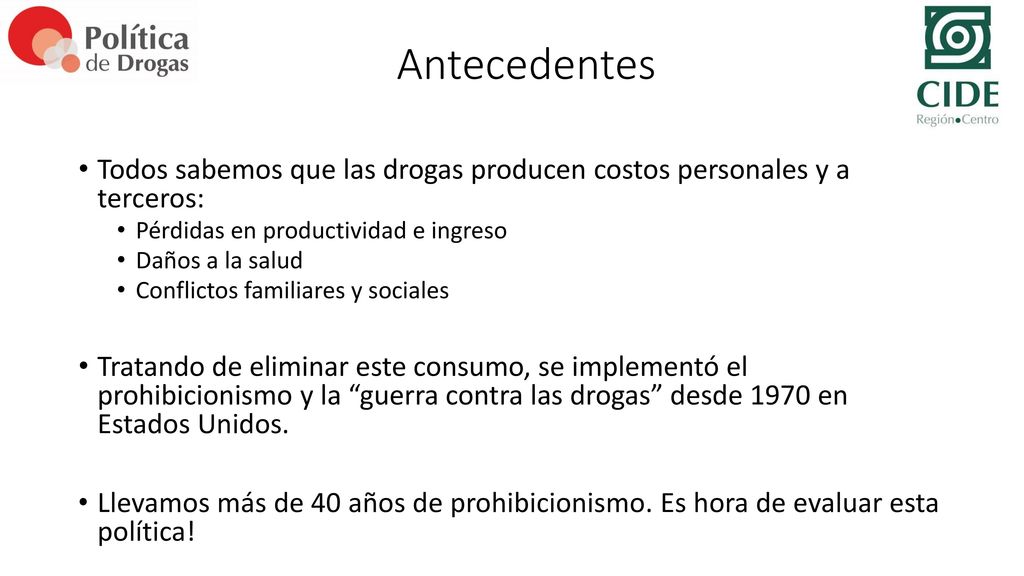 Antecedentes Todos sabemos que las drogas producen costos personales y a terceros: Pérdidas en productividad e ingreso.