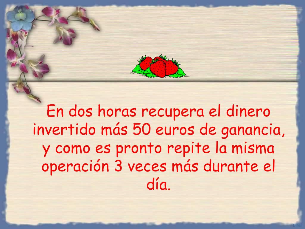 En dos horas recupera el dinero invertido más 50 euros de ganancia, y como es pronto repite la misma operación 3 veces más durante el día.