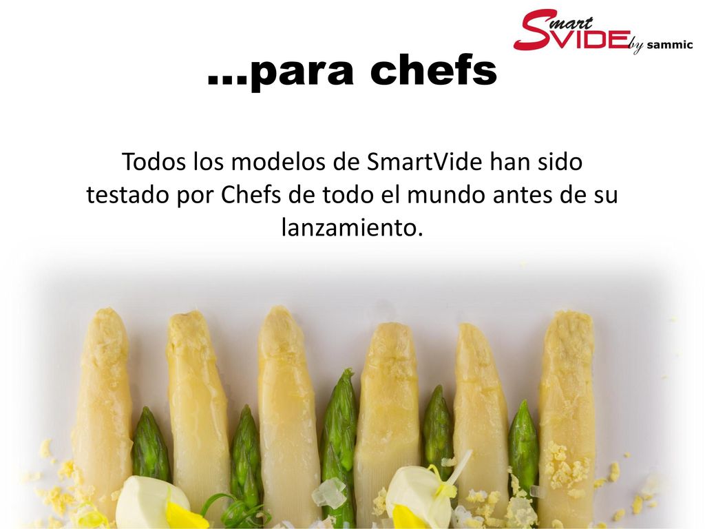 ...para chefs Todos los modelos de SmartVide han sido testado por Chefs de todo el mundo antes de su lanzamiento.