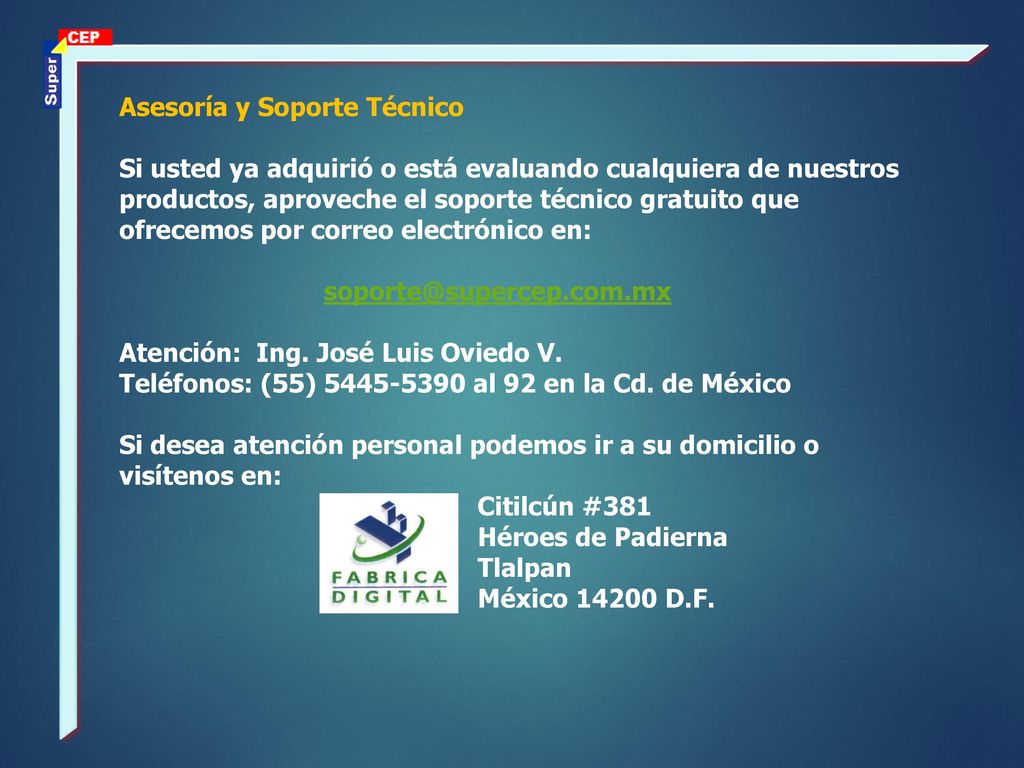 Asesoría y Soporte Técnico Si usted ya adquirió o está evaluando cualquiera de nuestros productos, aproveche el soporte técnico gratuito que ofrecemos por correo electrónico en: Atención: Ing.