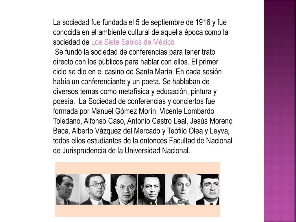 La sociedad fue fundada el 5 de septiembre de 1916 y fue conocida en el ambiente cultural de aquella época como la sociedad de Los Siete Sabios de México