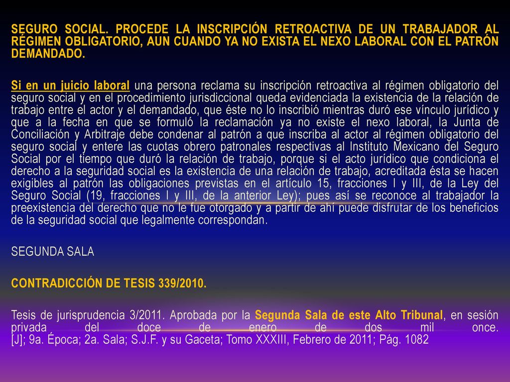 SEGURO SOCIAL. PROCEDE LA INSCRIPCIÓN RETROACTIVA DE UN TRABAJADOR AL RÉGIMEN OBLIGATORIO, AUN CUANDO YA NO EXISTA EL NEXO LABORAL CON EL PATRÓN DEMANDADO.