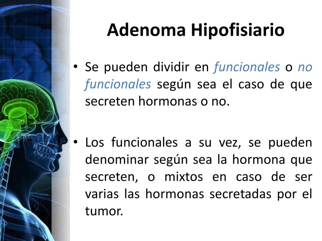 Adenoma Hipofisiario Se pueden dividir en funcionales o no funcionales según sea el caso de que secreten hormonas o no.
