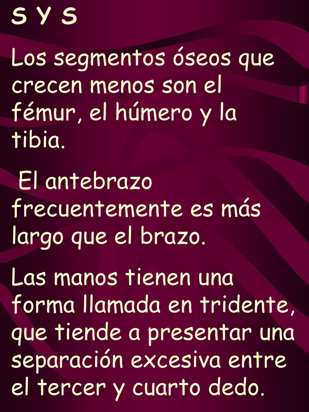S Y S Los segmentos óseos que crecen menos son el fémur, el húmero y la tibia. El antebrazo frecuentemente es más largo que el brazo.