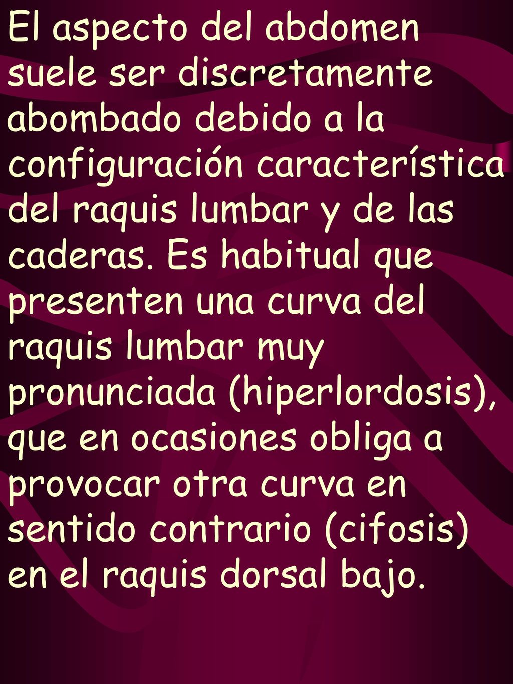 El aspecto del abdomen suele ser discretamente abombado debido a la configuración característica del raquis lumbar y de las caderas.