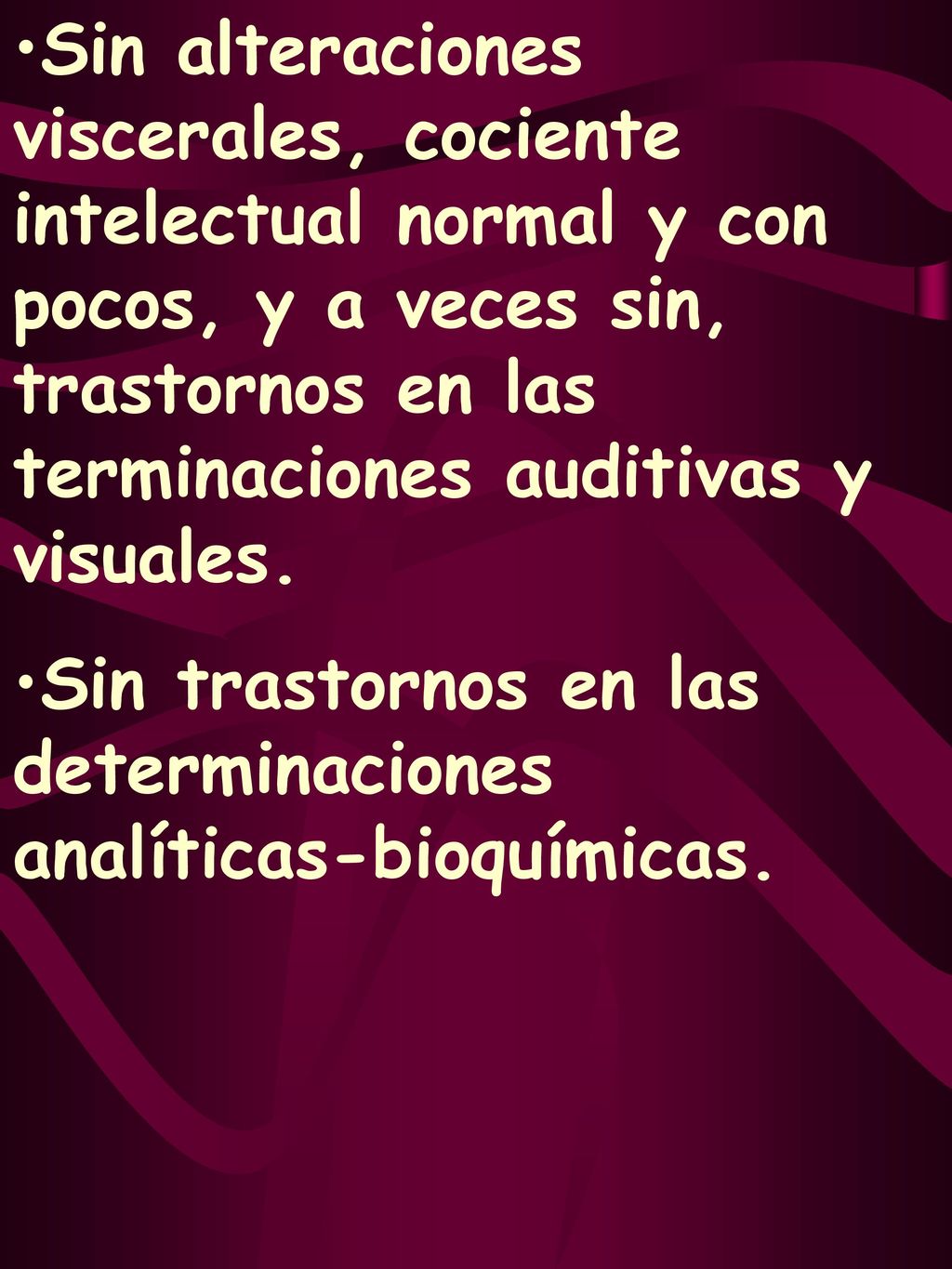 Sin alteraciones viscerales, cociente intelectual normal y con pocos, y a veces sin, trastornos en las terminaciones auditivas y visuales.