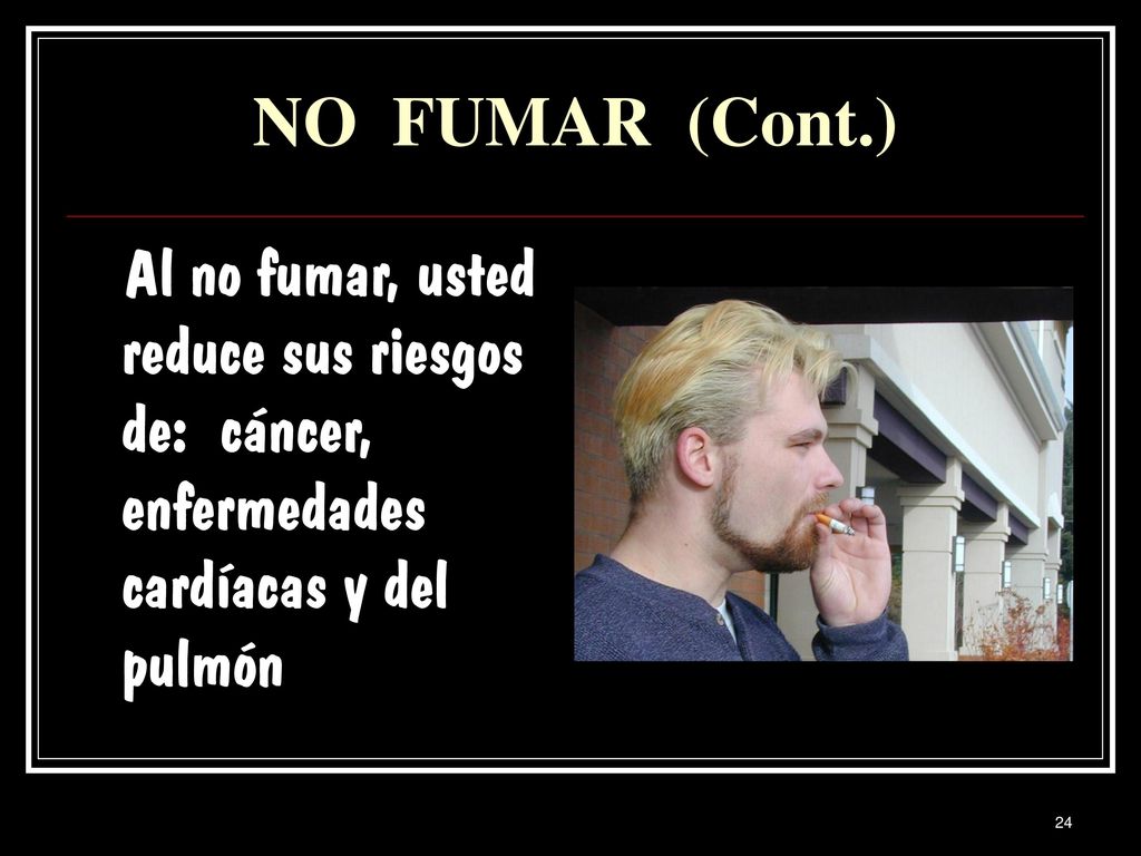 NO FUMAR (Cont.) Al no fumar, usted reduce sus riesgos de: cáncer, enfermedades cardíacas y del pulmón.