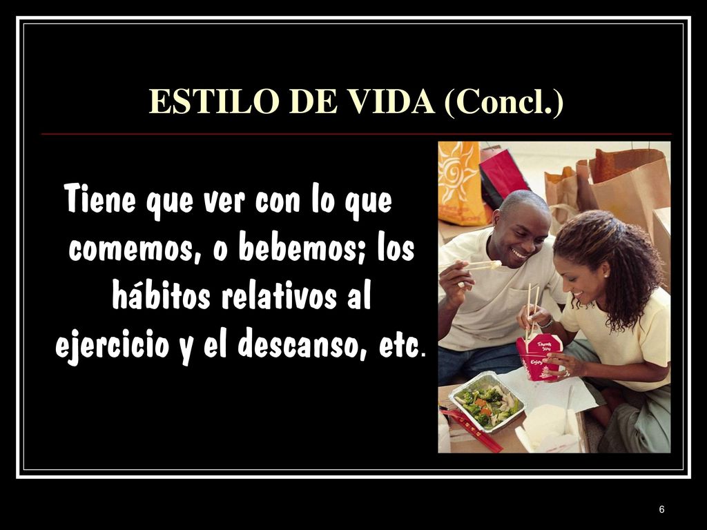 ESTILO DE VIDA (Concl.) Tiene que ver con lo que comemos, o bebemos; los hábitos relativos al ejercicio y el descanso, etc.