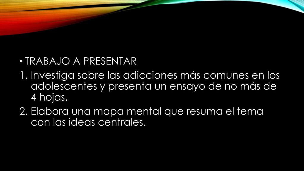 TRABAJO A PRESENTAR Investiga sobre las adicciones más comunes en los adolescentes y presenta un ensayo de no más de 4 hojas.