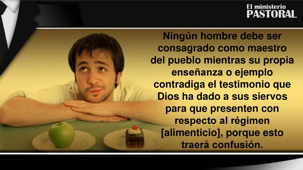 Ningún hombre debe ser consagrado como maestro del pueblo mientras su propia enseñanza o ejemplo contradiga el testimonio que Dios ha dado a sus siervos para que presenten con respecto al régimen [alimenticio], porque esto traerá confusión.