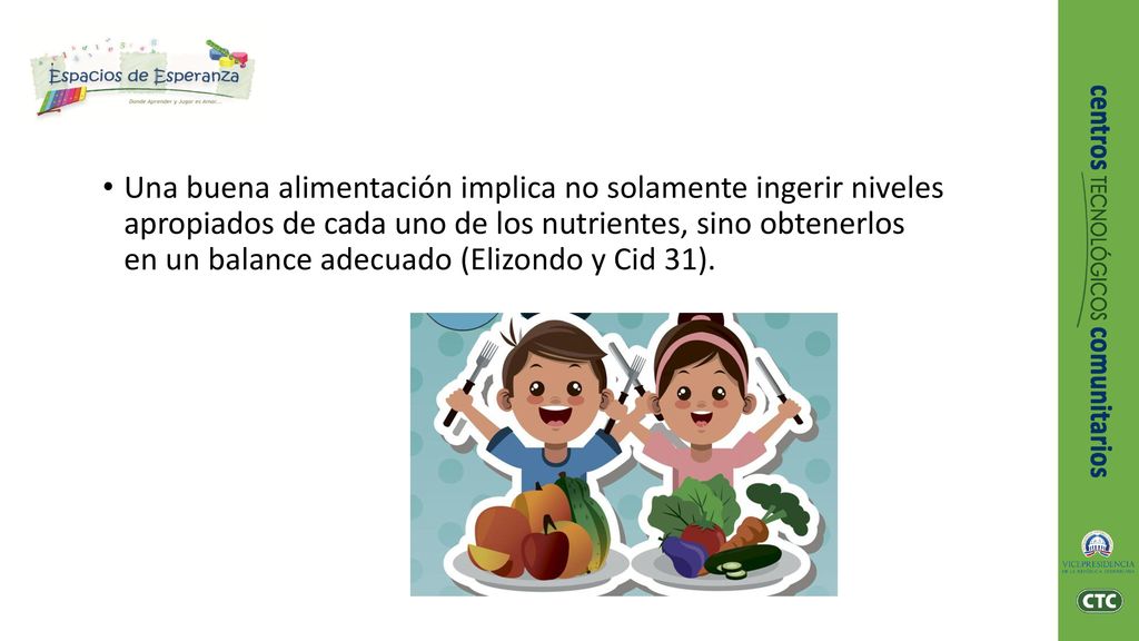 Una buena alimentación implica no solamente ingerir niveles apropiados de cada uno de los nutrientes, sino obtenerlos en un balance adecuado (Elizondo y Cid 31).