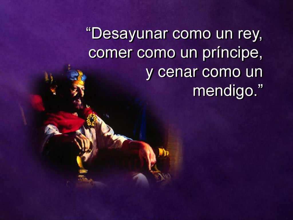 Desayunar como un rey, comer como un príncipe, y cenar como un mendigo.