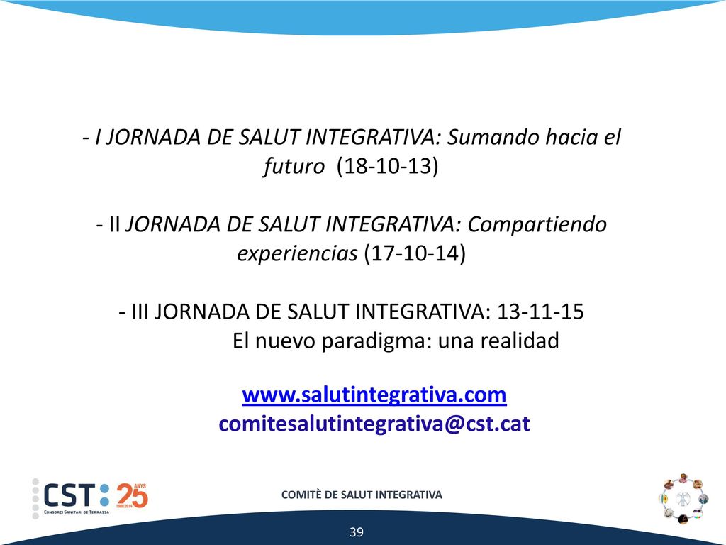 - I JORNADA DE SALUT INTEGRATIVA: Sumando hacia el futuro ( ) - II JORNADA DE SALUT INTEGRATIVA: Compartiendo experiencias ( ) - III JORNADA DE SALUT INTEGRATIVA: El nuevo paradigma: una realidad