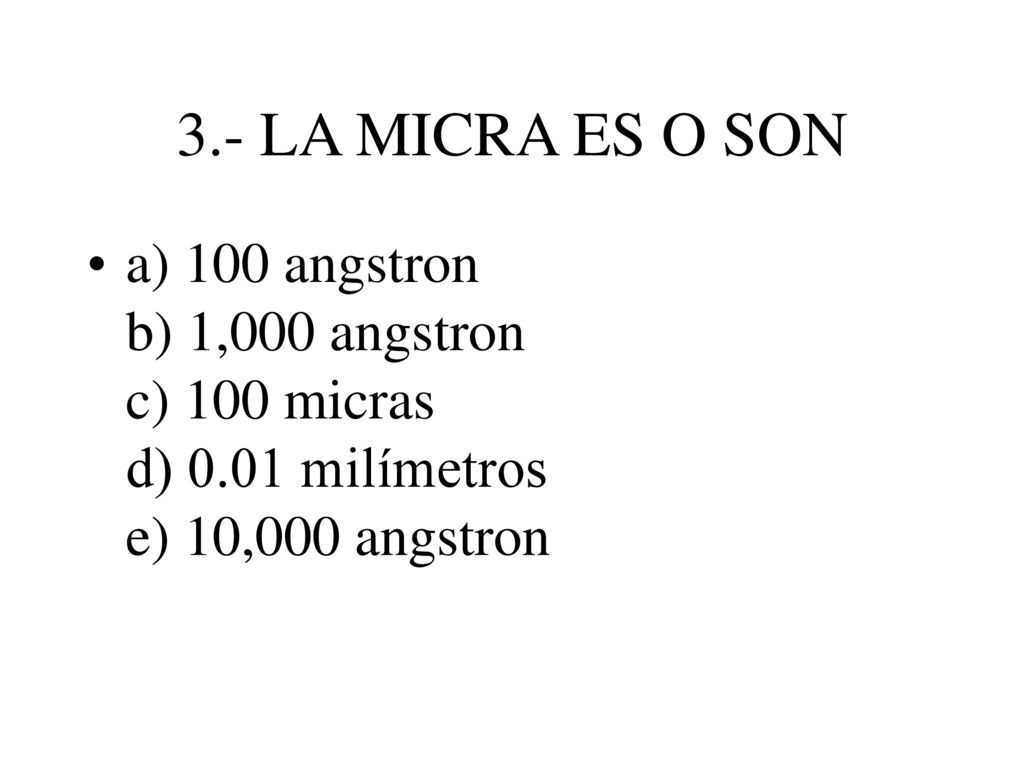 3.- LA MICRA ES O SON a) 100 angstron b) 1,000 angstron c) 100 micras d) 0.01 milímetros e) 10,000 angstron.