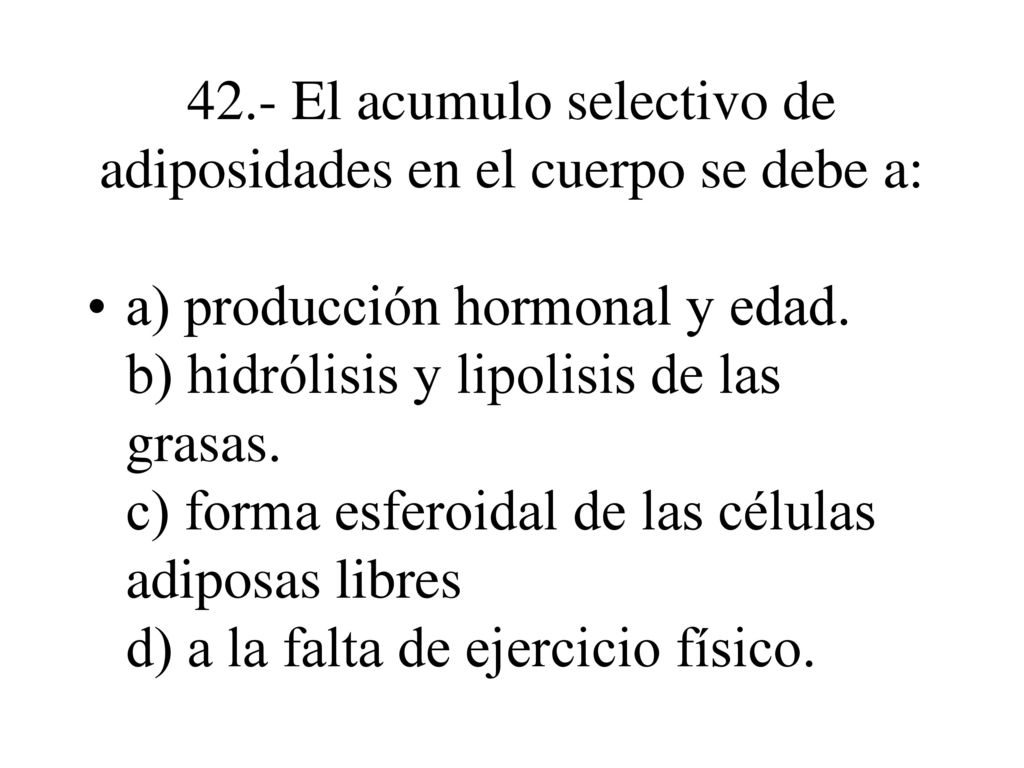 42.- El acumulo selectivo de adiposidades en el cuerpo se debe a: