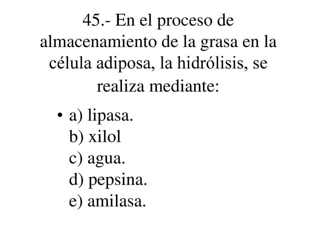 45.- En el proceso de almacenamiento de la grasa en la célula adiposa, la hidrólisis, se realiza mediante: