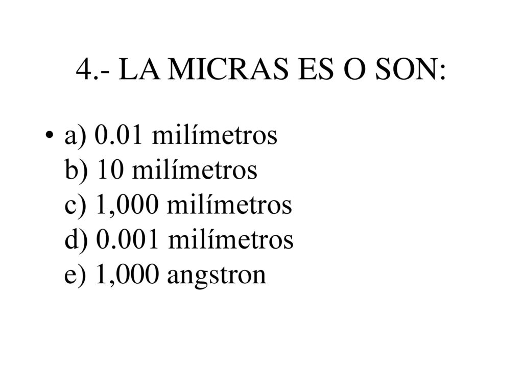 4.- LA MICRAS ES O SON: a) 0.01 milímetros b) 10 milímetros c) 1,000 milímetros d) milímetros e) 1,000 angstron.