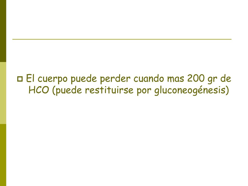 El cuerpo puede perder cuando mas 200 gr de HCO (puede restituirse por gluconeogénesis)