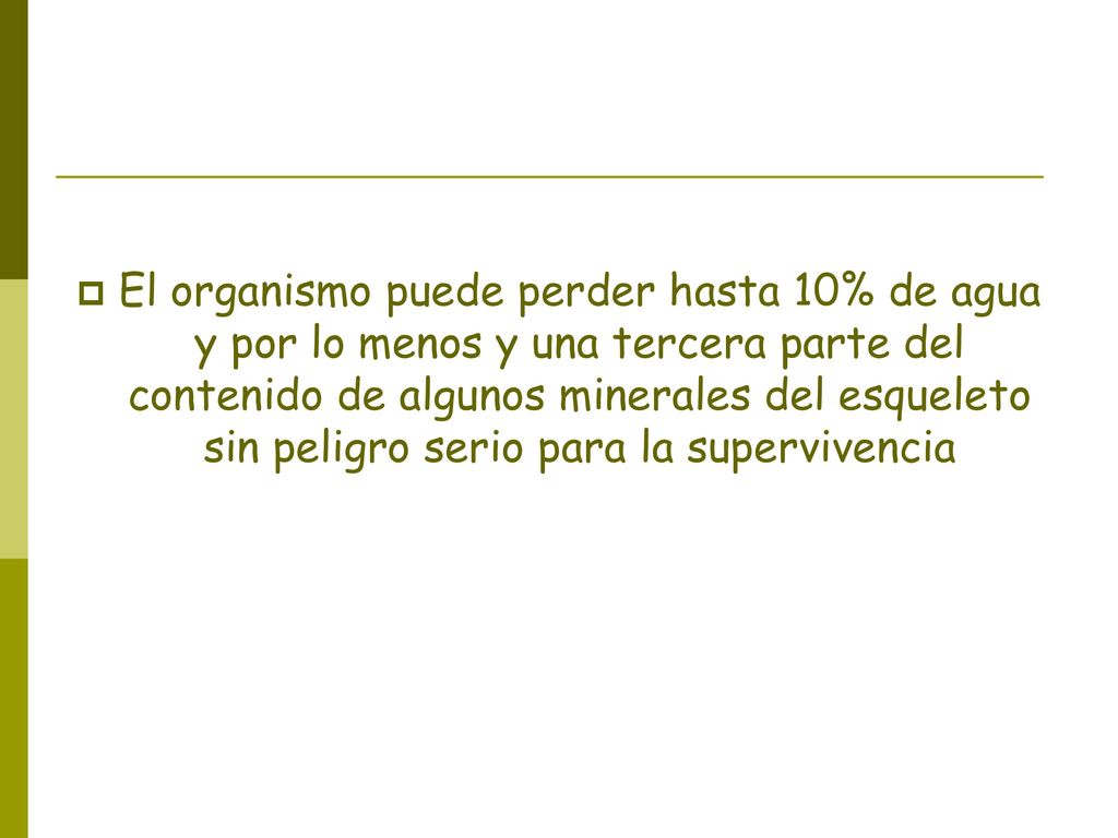 El organismo puede perder hasta 10% de agua y por lo menos y una tercera parte del contenido de algunos minerales del esqueleto sin peligro serio para la supervivencia