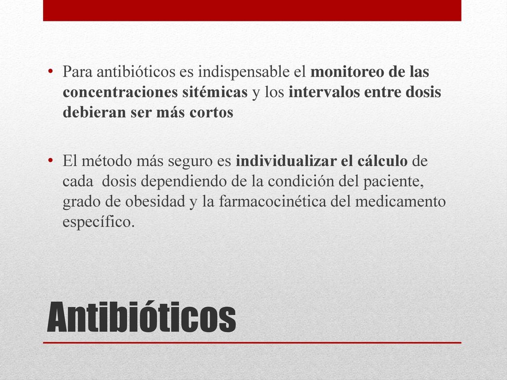 Para antibióticos es indispensable el monitoreo de las concentraciones sitémicas y los intervalos entre dosis debieran ser más cortos