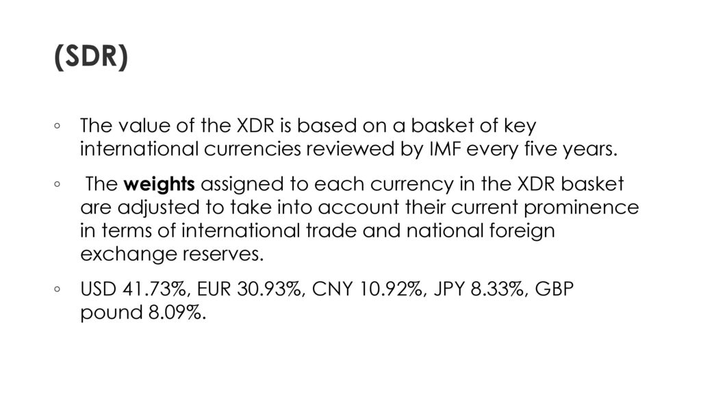 (SDR) The value of the XDR is based on a basket of key international currencies reviewed by IMF every five years.