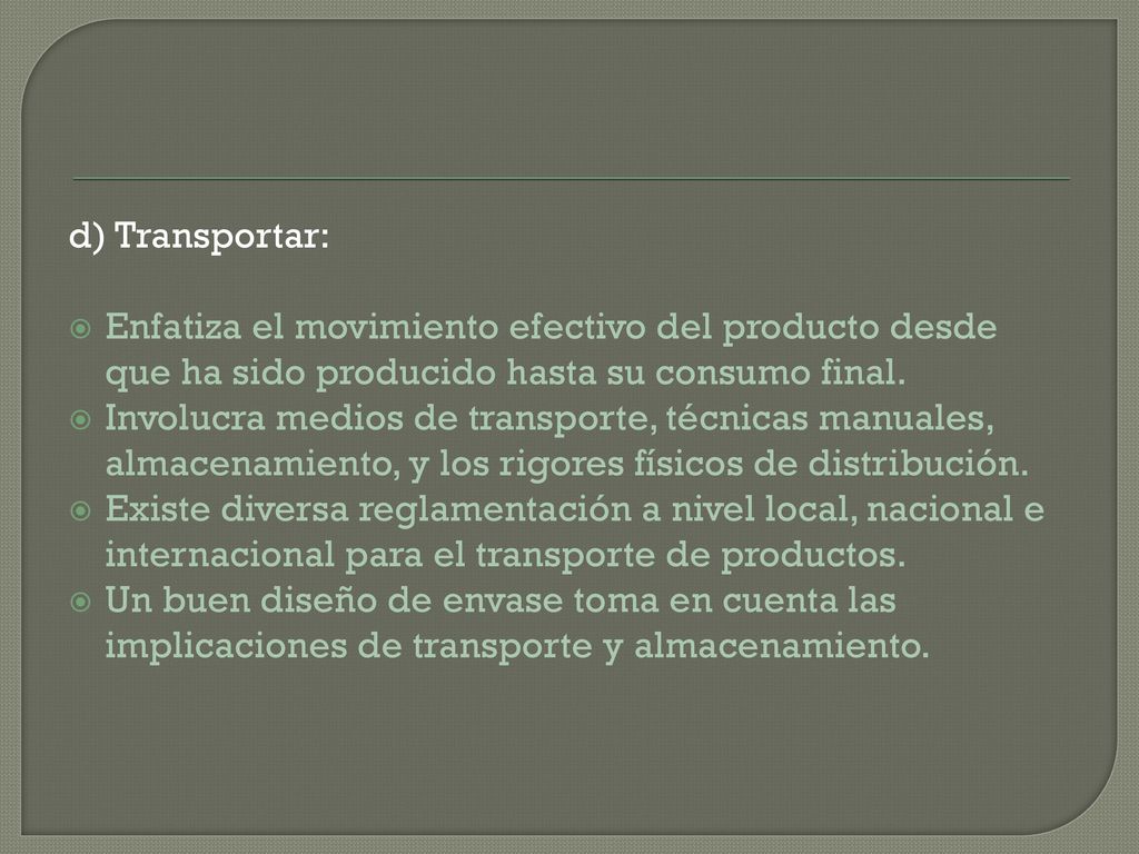 d) Transportar: Enfatiza el movimiento efectivo del producto desde que ha sido producido hasta su consumo final.