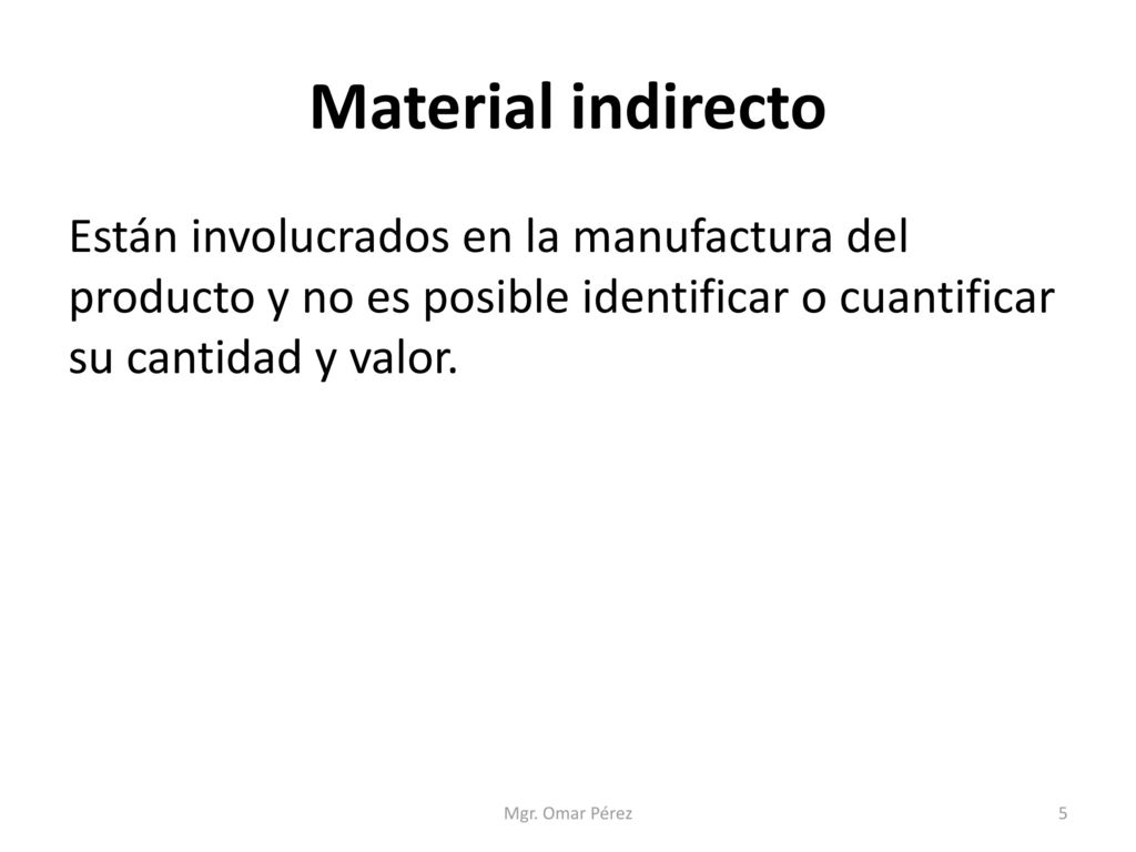 Material indirecto Están involucrados en la manufactura del producto y no es posible identificar o cuantificar su cantidad y valor.