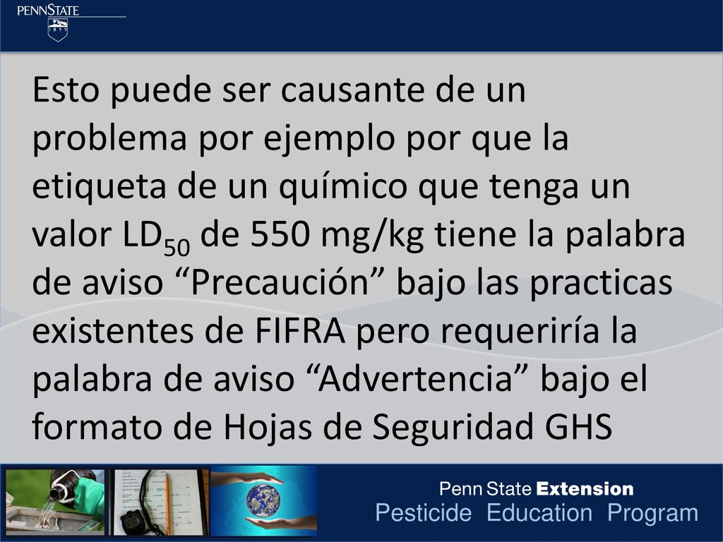 Esto puede ser causante de un problema por ejemplo por que la etiqueta de un químico que tenga un valor LD50 de 550 mg/kg tiene la palabra de aviso Precaución bajo las practicas existentes de FIFRA pero requeriría la palabra de aviso Advertencia bajo el formato de Hojas de Seguridad GHS
