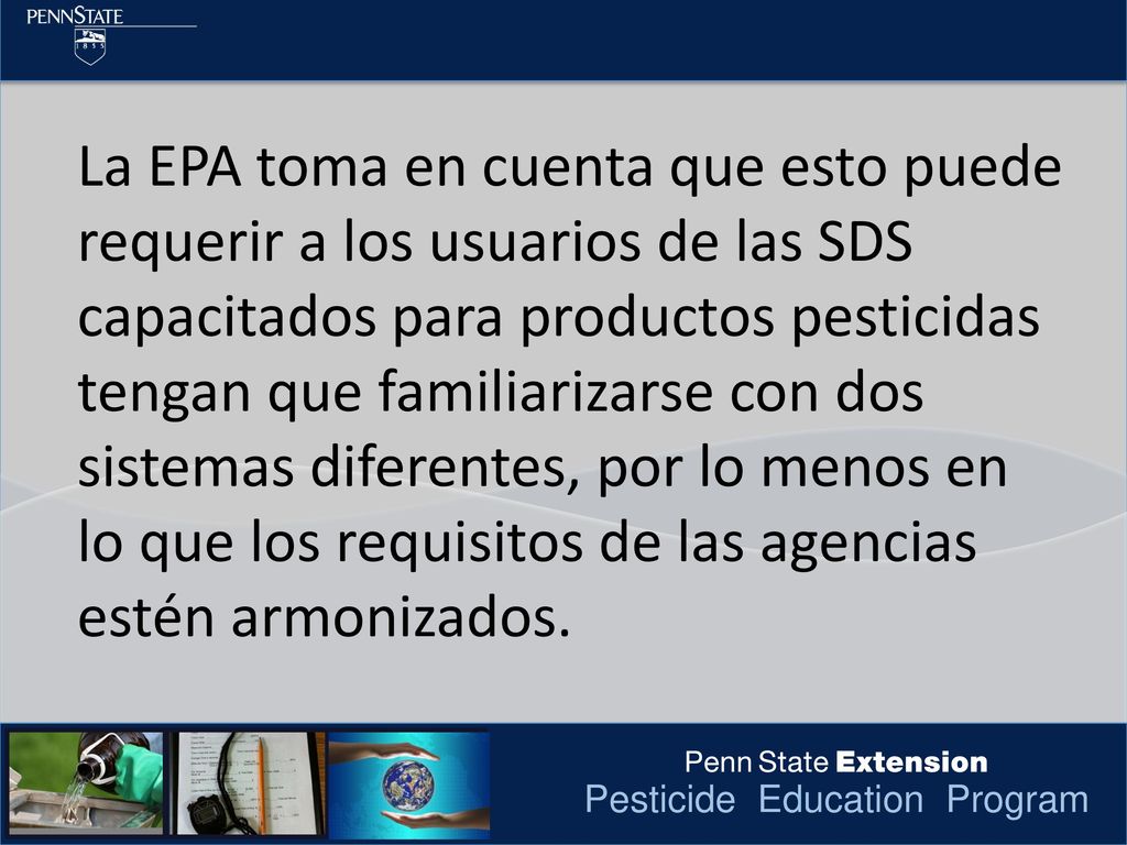 La EPA toma en cuenta que esto puede requerir a los usuarios de las SDS capacitados para productos pesticidas tengan que familiarizarse con dos sistemas diferentes, por lo menos en lo que los requisitos de las agencias estén armonizados.